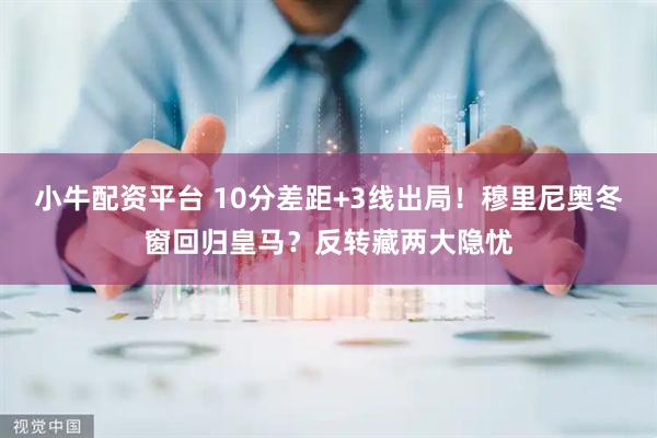 小牛配资平台 10分差距+3线出局！穆里尼奥冬窗回归皇马？反转藏两大隐忧