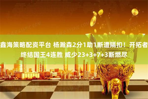 鑫海策略配资平台 杨瀚森2分1助1断遭隔扣！开拓者终结国王4连胜 威少23+3+7+3断燃尽