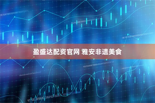 盈盛达配资官网 雅安非遗美食