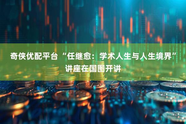 奇侠优配平台 “任继愈：学术人生与人生境界”讲座在国图开讲