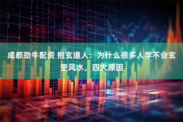 成都劲牛配资 抱玄道人：为什么很多人学不会玄空风水，四大原因