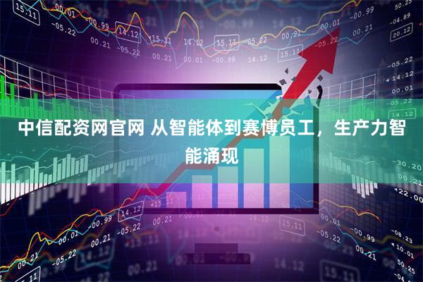 中信配资网官网 从智能体到赛博员工，生产力智能涌现